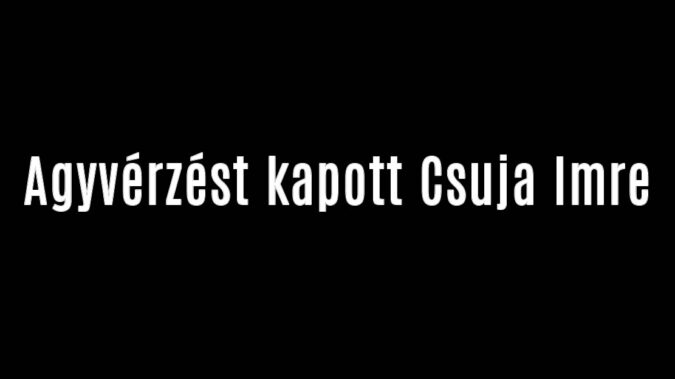 Agyvérzést kapott Csuja Imre