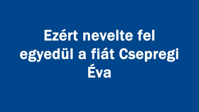 Ezért nevelte fel egyedül a fiát Csepregi Éva
