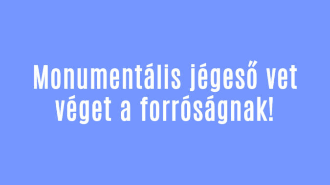 Monumentális jégeső vet véget a forróságnak!