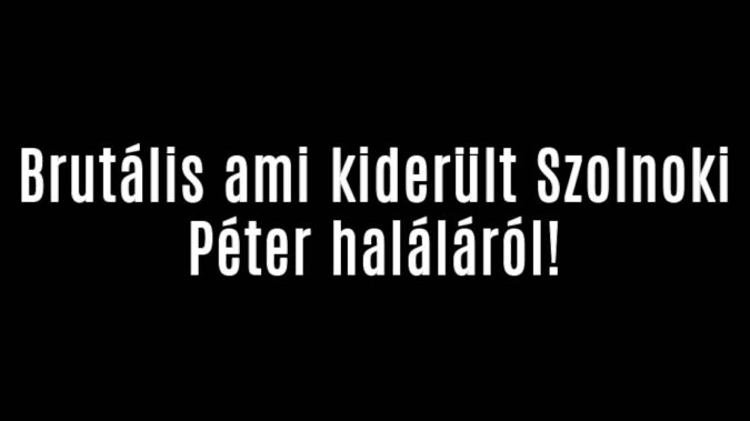 Brutális ami kiderült Szolnoki Péter haláláról!