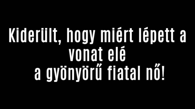 Kiderült, hogy miért lépett a vonat elé a gyönyörű fiatal nő!