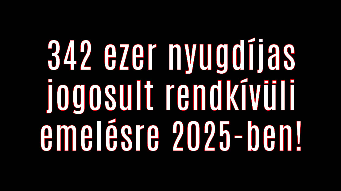 342 ezer nyugdíjas jogosult rendkívüli emelésre 2025-ben!