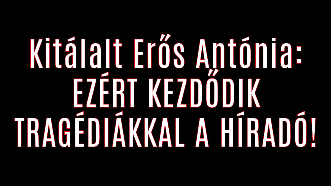 Kitálalt Erős Antónia: EZÉRT KEZDŐDIK TRAGÉDIÁKKAL A HÍRADÓ!