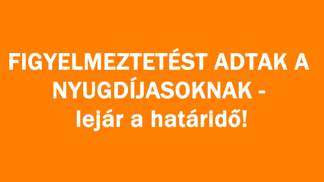 FIGYELMEZTETÉST ADTAK A NYUGDÍJASOKNAK – lejár a határidő!