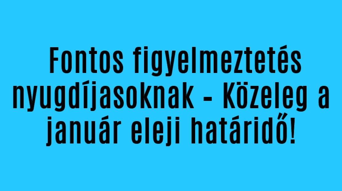 Fontos figyelmeztetés nyugdíjasoknak – Közeleg a január eleji határidő!