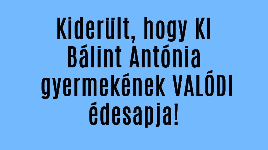 Kiderült, hogy KI Bálint Antónia gyermekének VALÓDI édesapja!