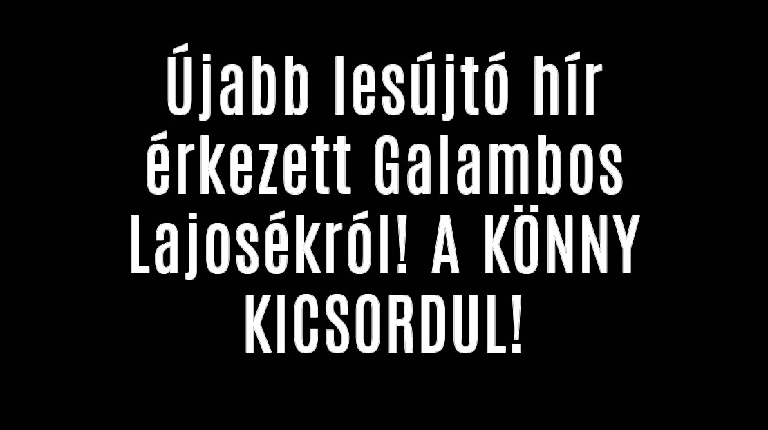 Újabb lesújtó hír érkezett Galambos Lajosékról! A KÖNNY KICSORDUL!