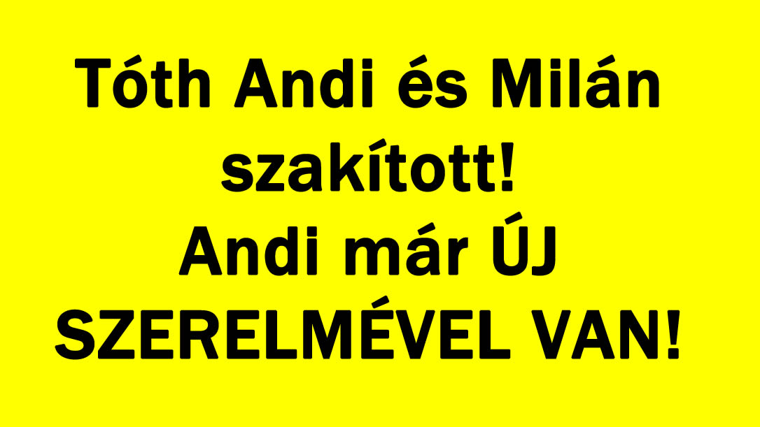 Tóth Andi és Milán szakított! Andi már ÚJ SZERELMÉVEL VAN!