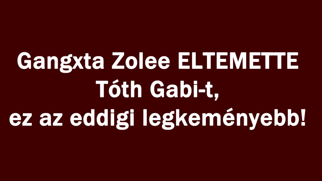 Gangxta Zolee ELTEMETTE Tóth Gabi-t, ez az eddigi legkeményebb!