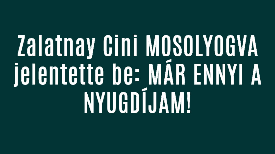 Zalatnay Cini MOSOLYOGVA jelentette be: MÁR ENNYI A NYUGDÍJAM!