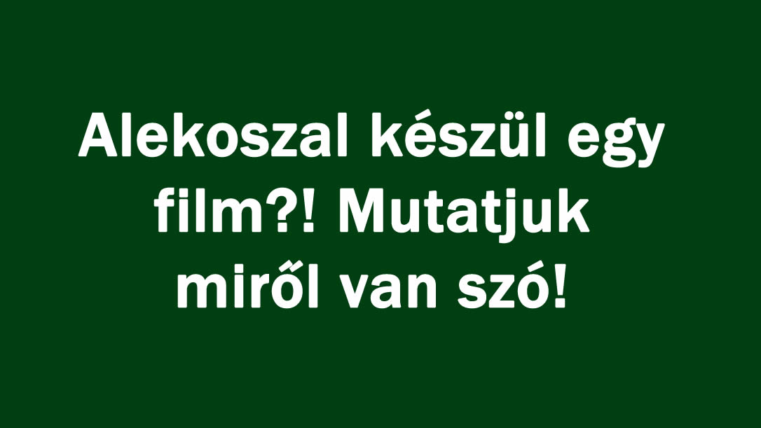 Alekoszal készül egy film?! Mutatjuk miről van szó!