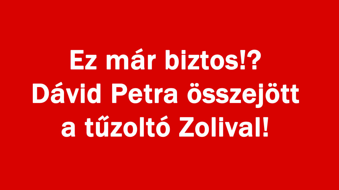 Ez már biztos!? Dávid Petra összejött a tűzoltó Zolival!