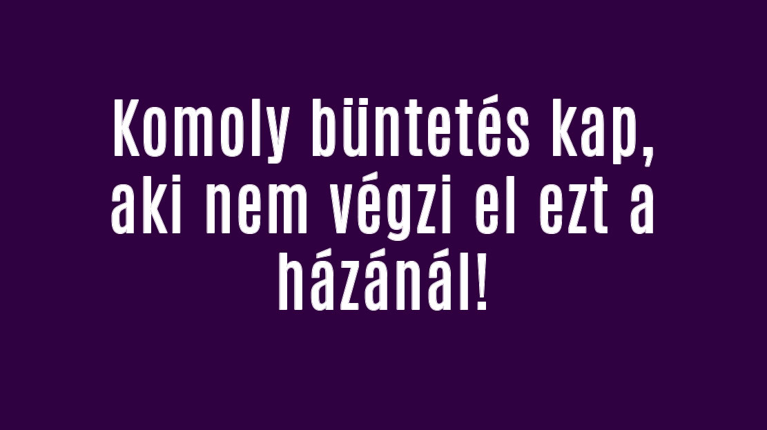 Komoly büntetés kap, aki nem végzi el ezt a házánál!