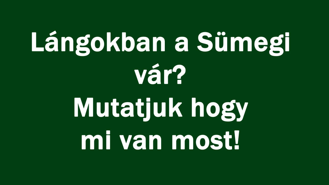 Lángokban a Sümegi vár? Mutatjuk hogy mi van most!