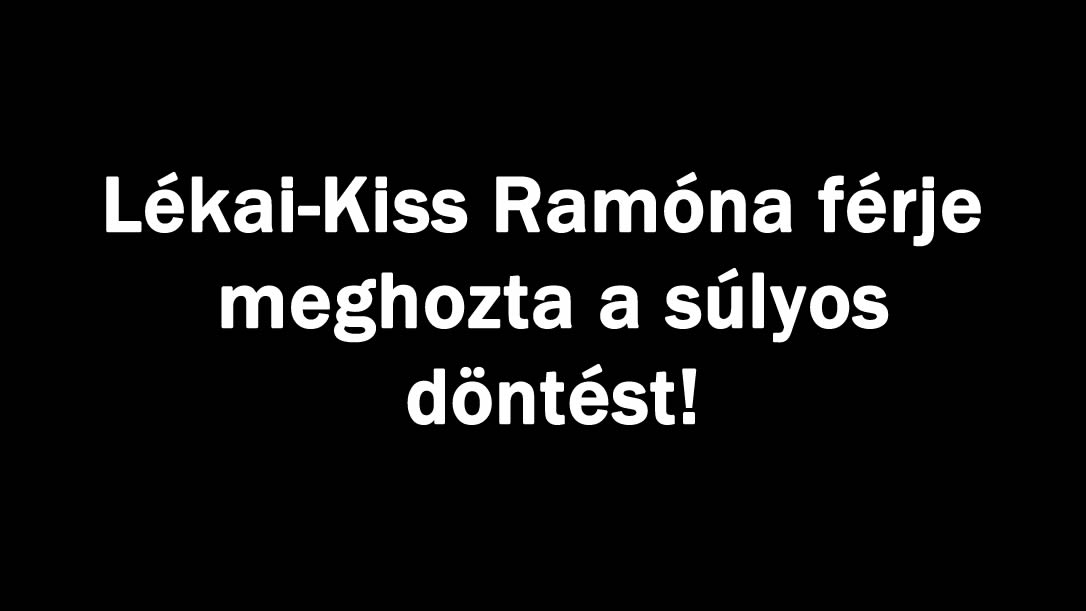 Lékai-Kiss Ramóna férje meghozta a súlyos döntést!