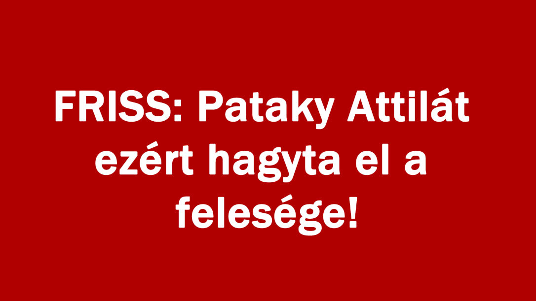 FRISS: Pataky Attilát ezért hagyta el a felesége!