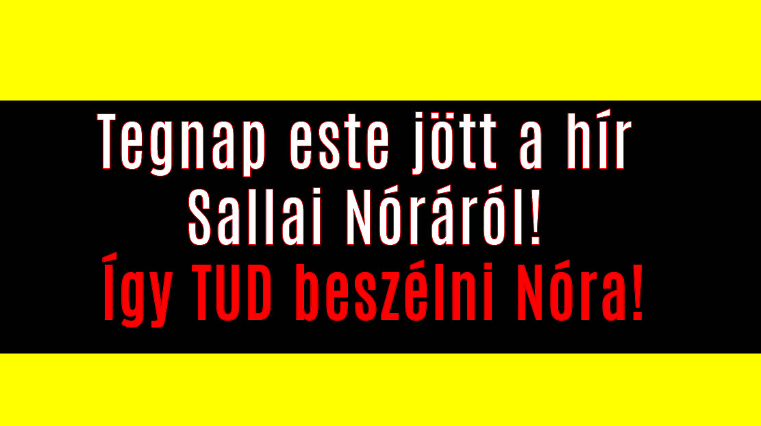 Tegnap este jött a hír Sallai Nóráról! Így TUD beszélni Nóra!