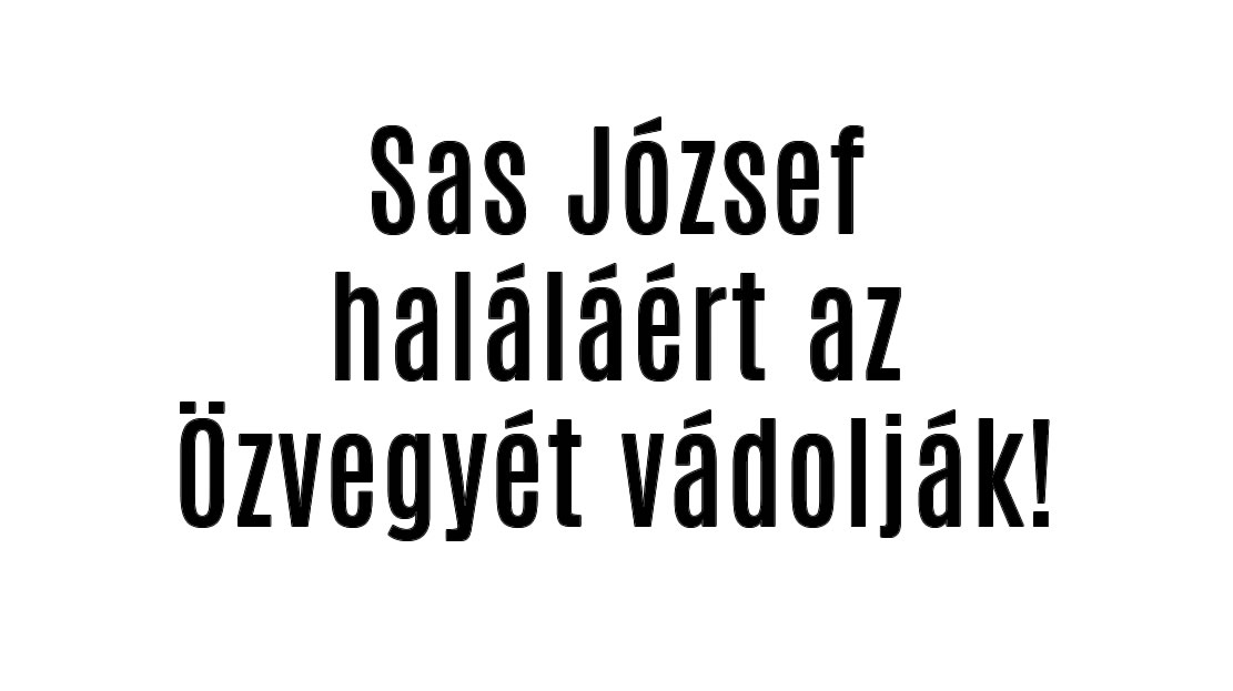 Sas József haláláért az Özvegyét vádolják!