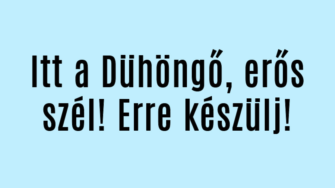 Dühöngő, erős szél érkezik! Erre készülj!