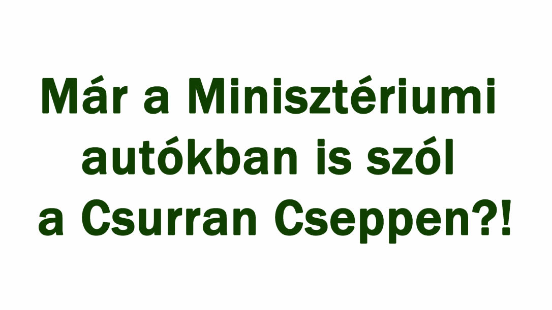 Már a Minisztériumi autókban is szól a Csurran Cseppen?!