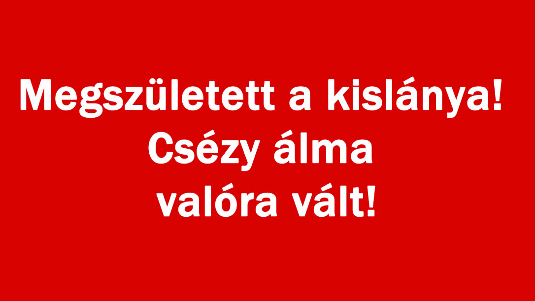 Megszületett a kislánya! Csézy álma valóra vált!