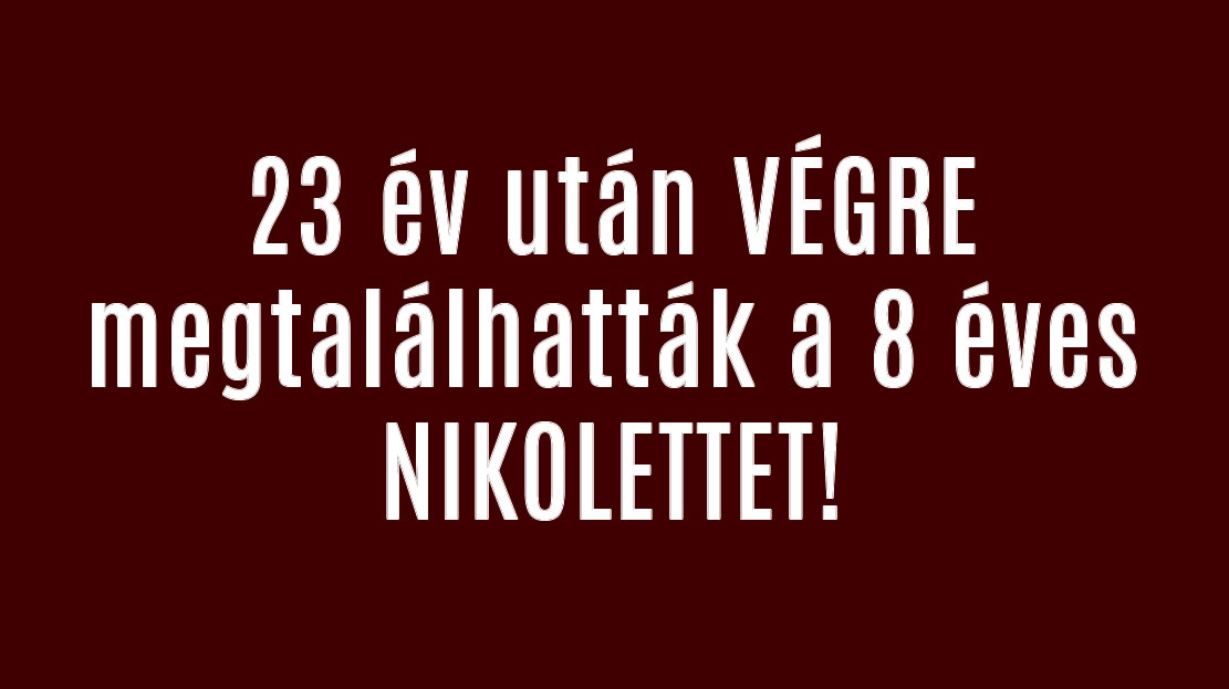 23 év után VÉGRE megtalálhatták a 8 éves NIKOLETTET!