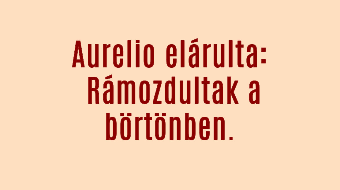 Aurelio elárulta: Rámozdultak a börtönben.