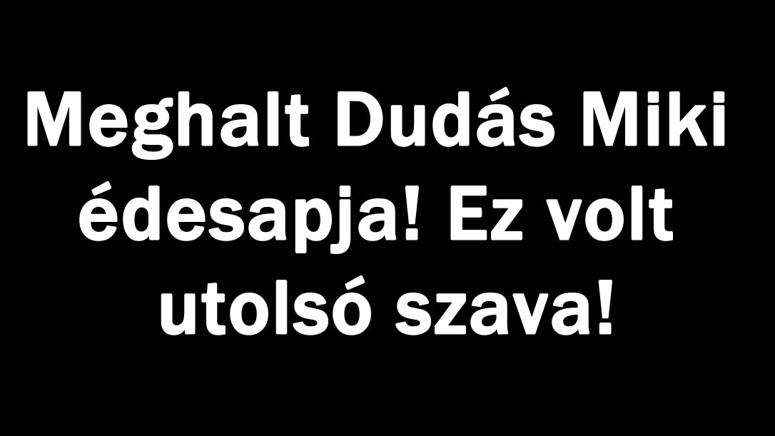 Meghalt Dudás Miki édesapja! Ez volt utolsó szava!