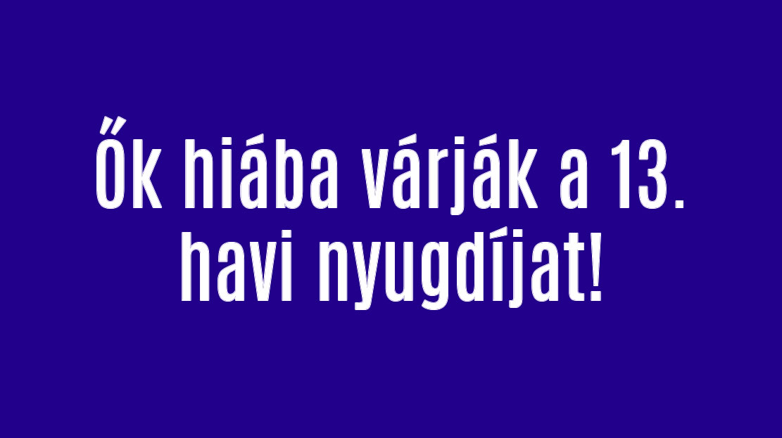 Ők hiába várják a 13. havi nyugdíjat!