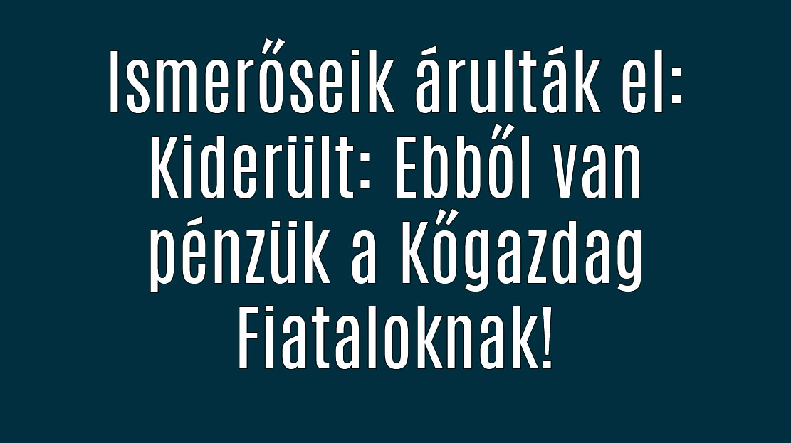 Kiderült: Ebből van pénzük a Kőgazdag Fiataloknak!