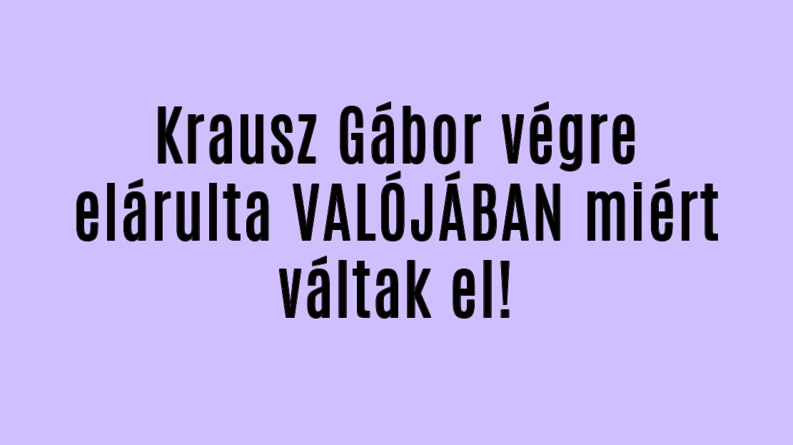 Krausz Gábor végre elárulta VALÓJÁBAN miért váltak el!