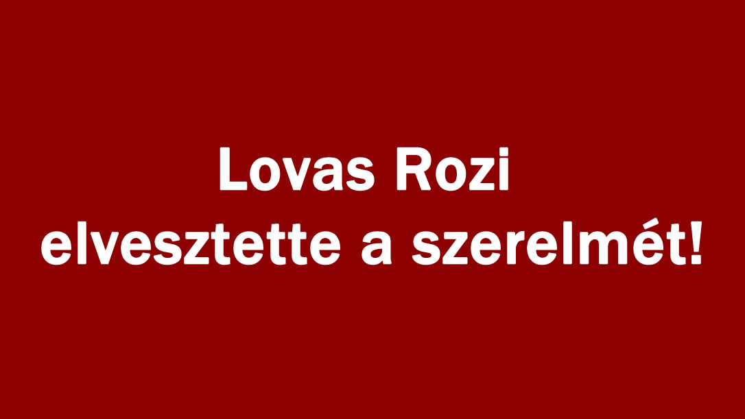 Lovas Rozi elvesztette a szerelmét!