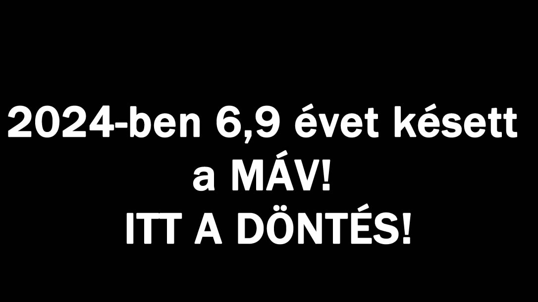 2024-ben 6,9 évet késett a MÁV! ITT A DÖNTÉS!