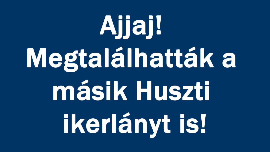 Ajjaj! Megtalálhatták a másik Huszti ikerlányt is!