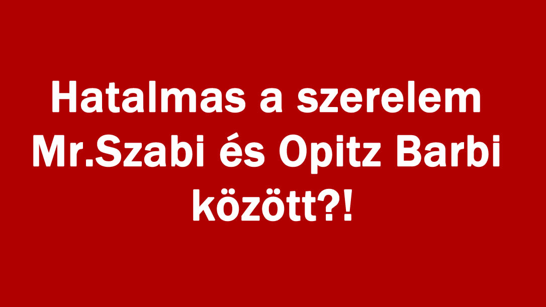 Hatalmas a szerelem Mr.Szabi és Opitz Barbi között?!