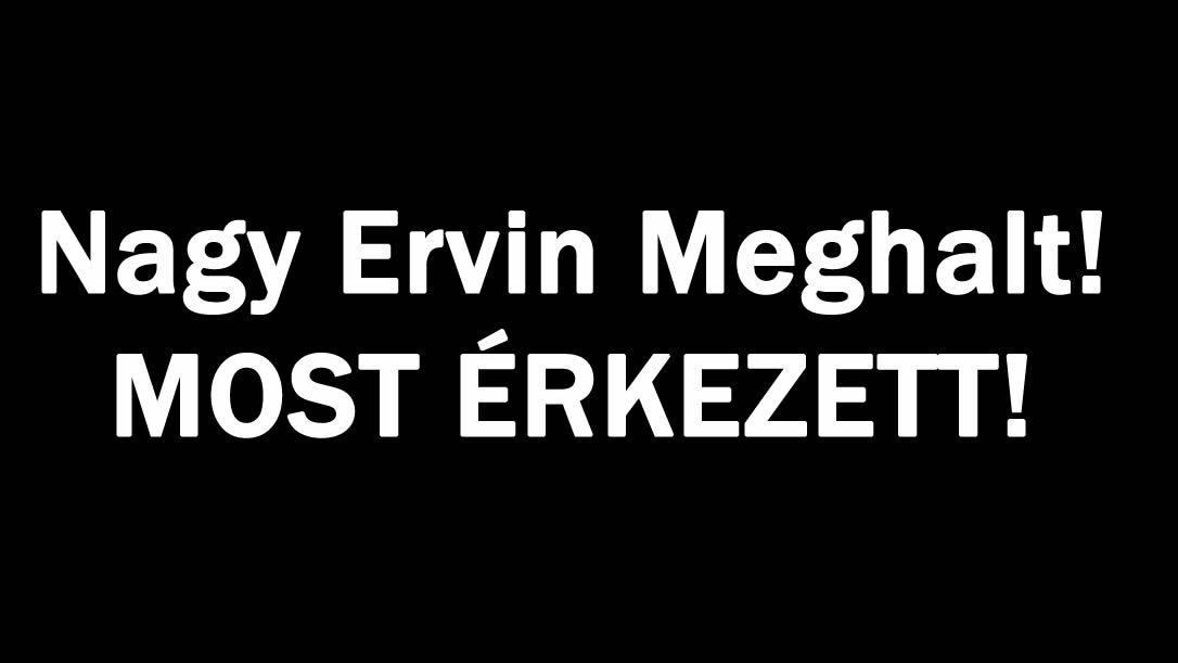 Nagy Ervin Meghalt! MOST ÉRKEZETT!