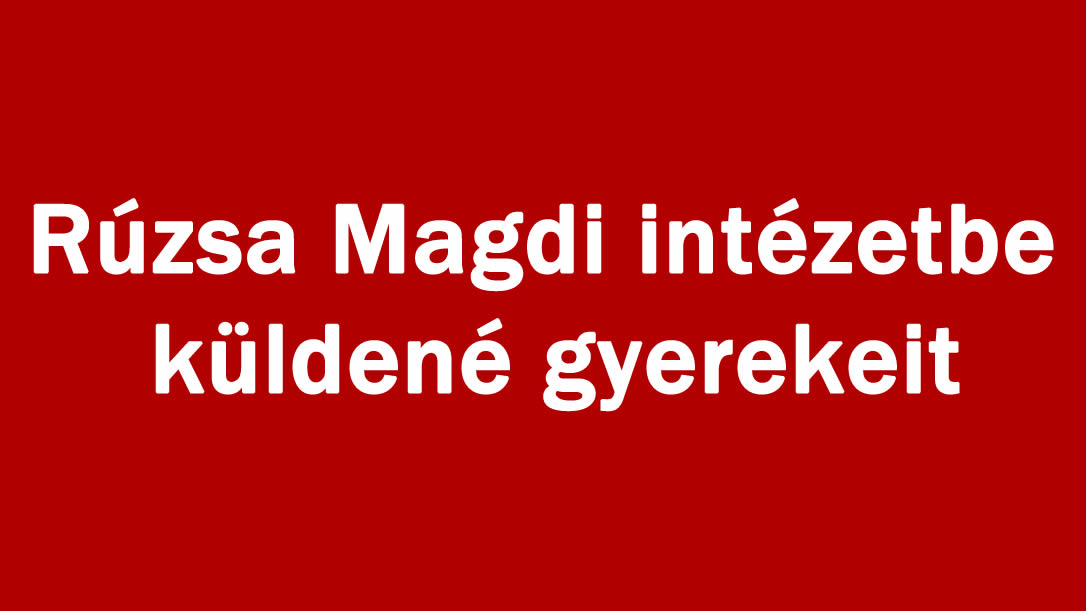 Rúzsa Magdi intézetbe küldené gyerekeit