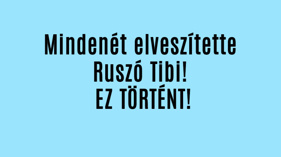 Mindenét elveszítette Ruszó Tibi! EZ TÖRTÉNT!