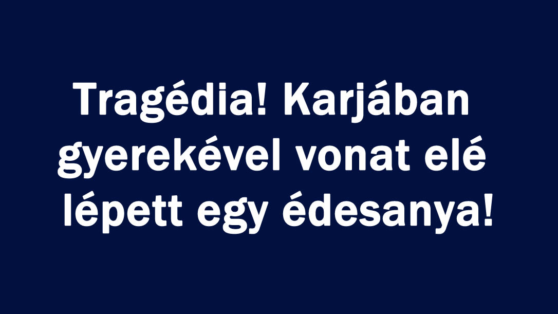 Tragédia! Karjában gyerekével vonat elé lépett egy édesanya!