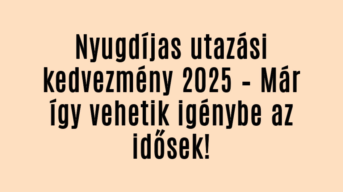 Nyugdíjas utazási kedvezmény 2025 – Már így vehetik igénybe az idősek!