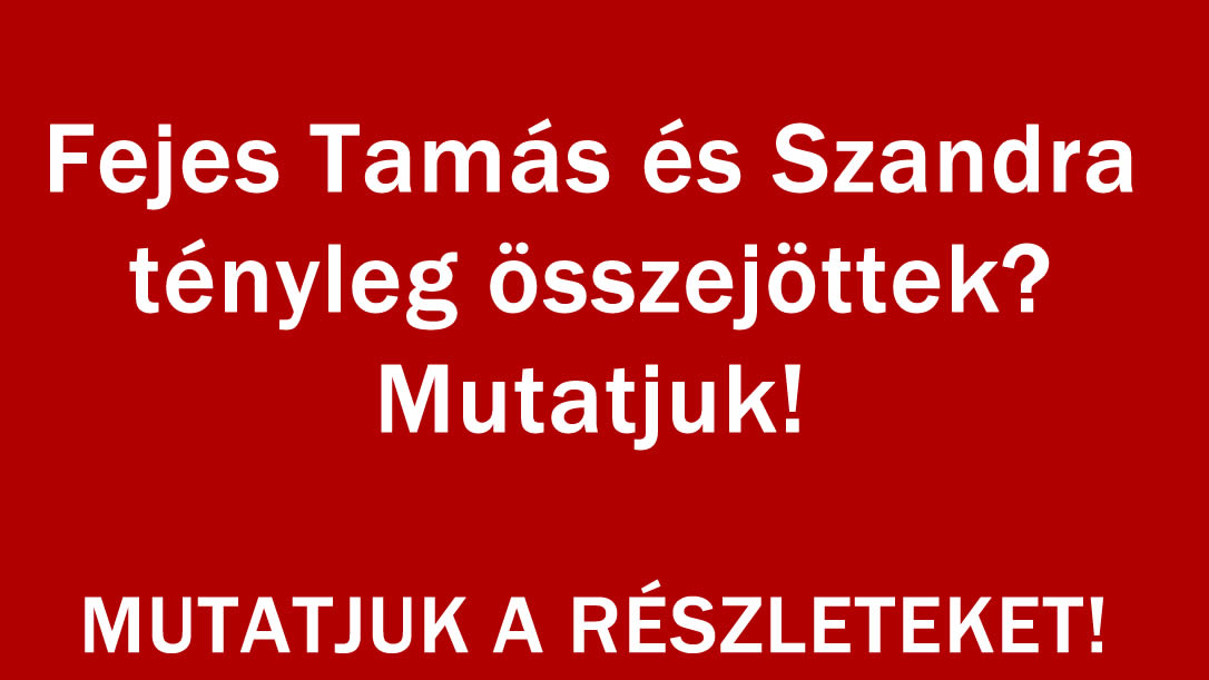 Fejes Tamás és Szandra tényleg összejöttek? Mutatjuk!