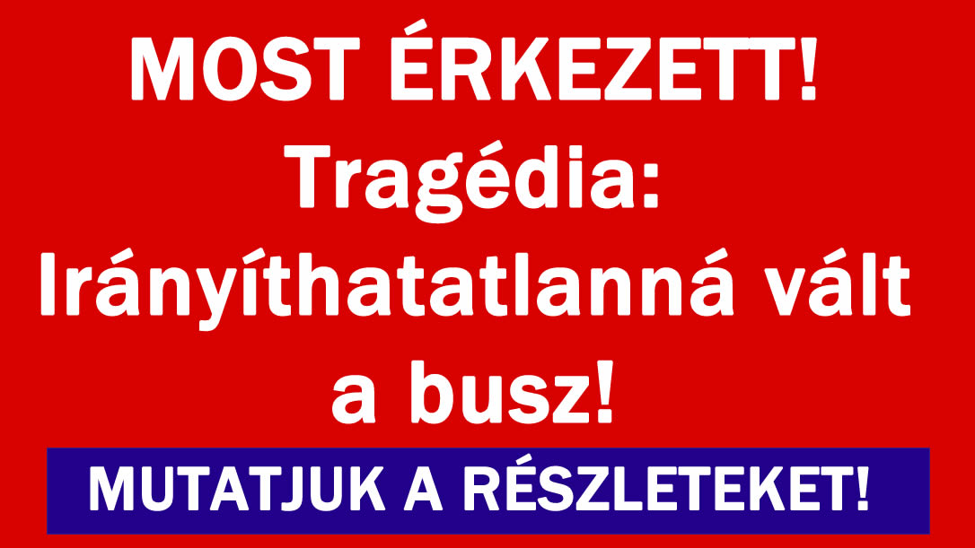 MOST ÉRKEZETT! Irányíthatatlanná vált a busz!