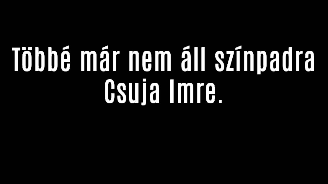 Többé már nem áll színpadra Csuja Imre.
