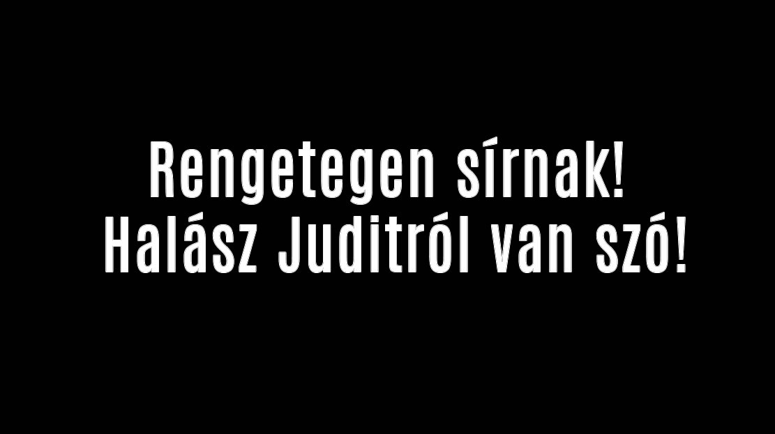 Rengetegen sírnak! Halász Juditról van szó!