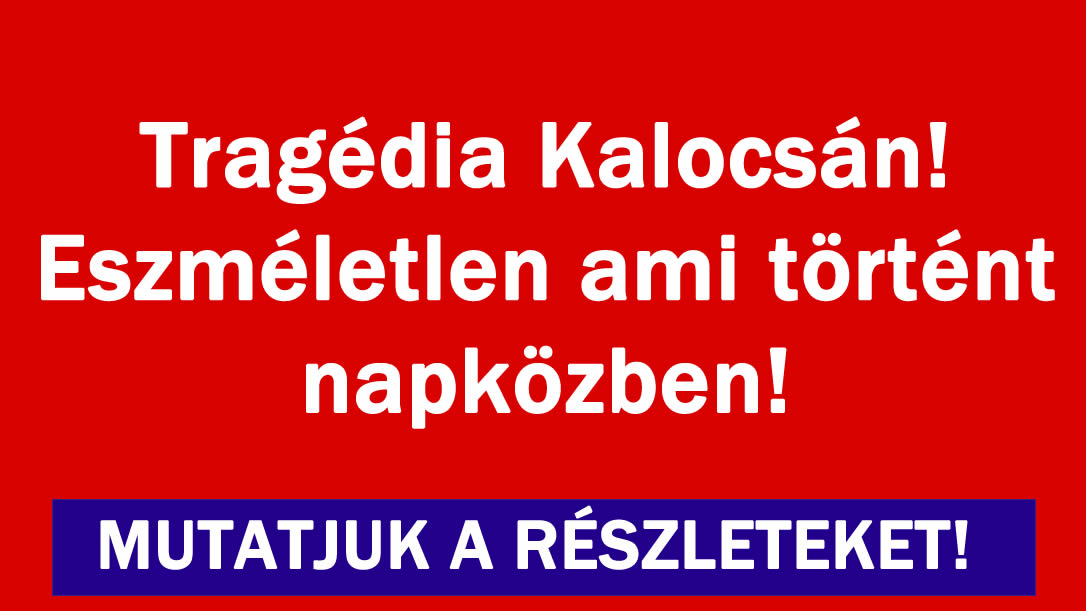 Tragédia Kalocsán! Eszméletlen ami történt napközben!