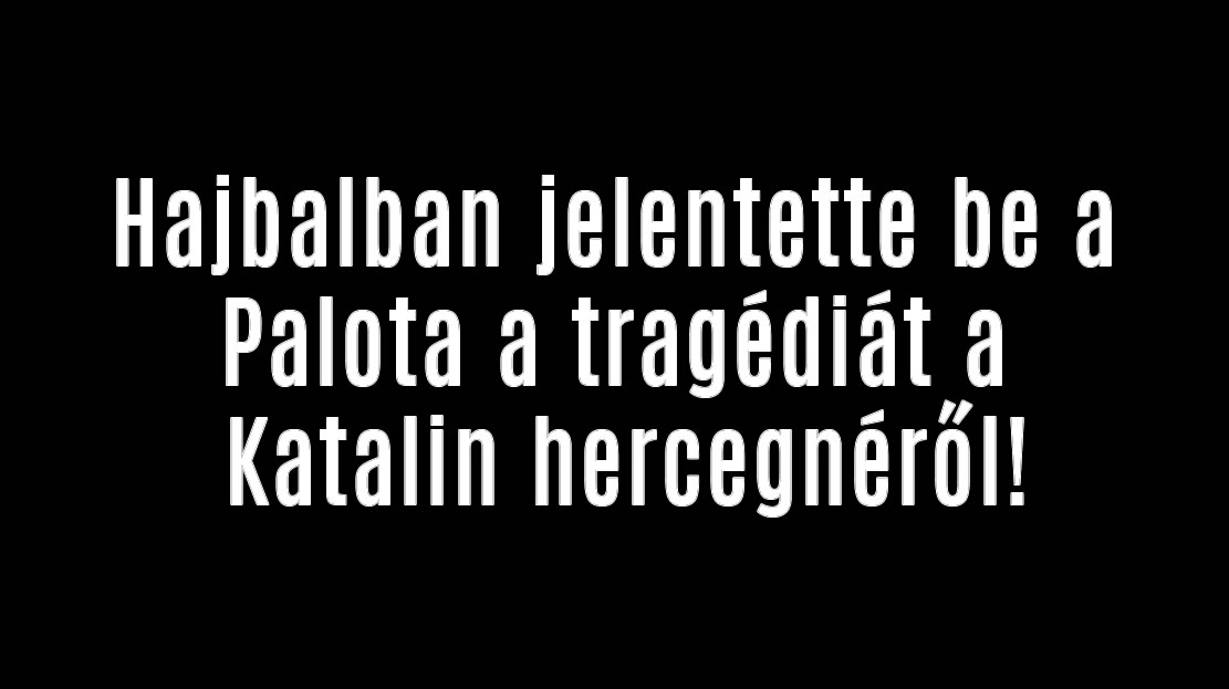 Bejelentette a Palota a tragédiát Katalin hercegnéről!