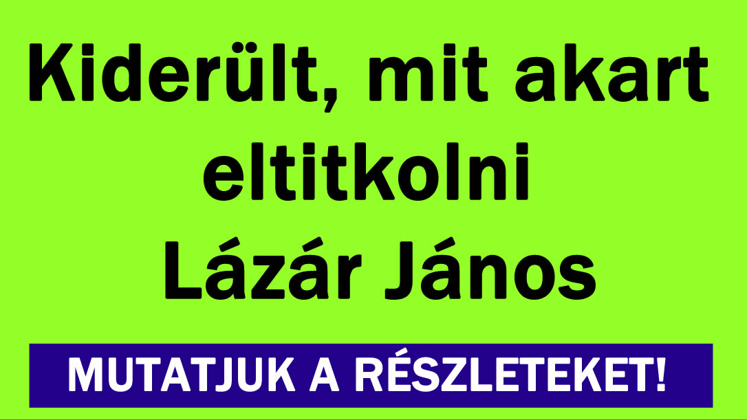 Kiderült, mit akart eltitkolni Lázár János