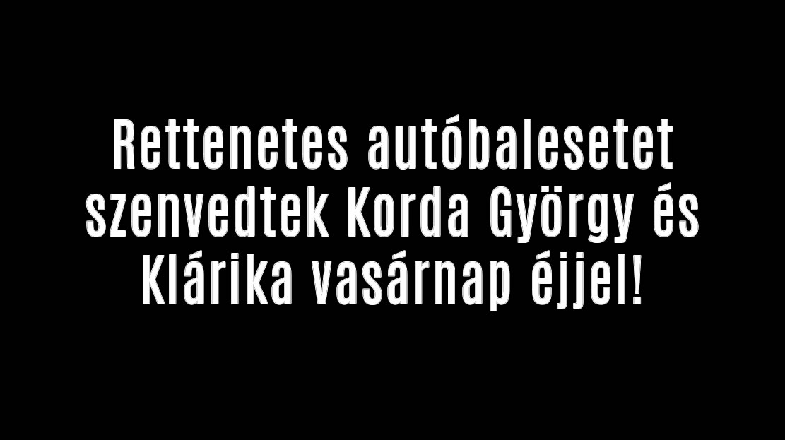 Rettenetes autóbalesetet szenvedtek Korda György és Klárika!