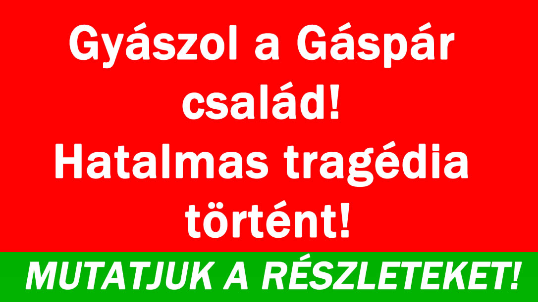 Összetört a Gáspár család!
