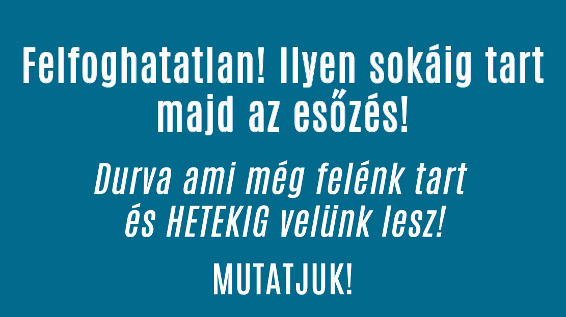 Felfoghatatlan! Ilyen sokáig tart majd az esőzés!